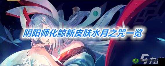 阴阳师化鲸水月之咒皮肤精美立绘及新皮肤图鉴全览