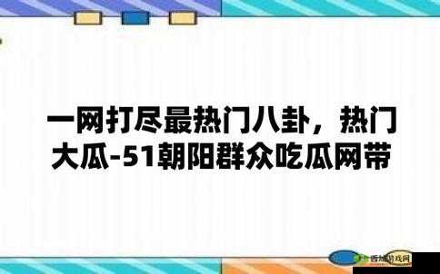 51 朝阳群众爆料吃瓜网:最新爆料不停歇